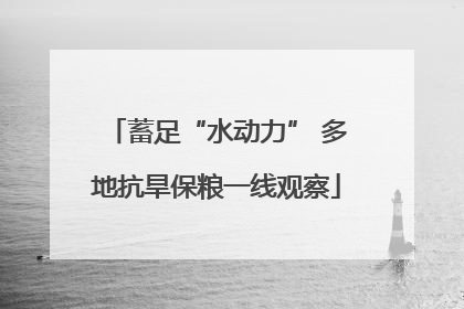 蓄足“水动力” 多地抗旱保粮一线观察