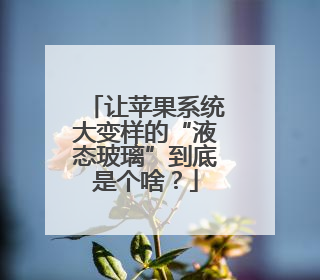 让苹果系统大变样的“液态玻璃”到底是个啥？