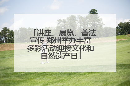 讲座、展览、普法宣传 郑州举办丰富多彩活动迎接文化和自然遗产日