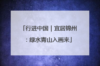 行进中国｜宜居锦州：绿水青山入画来