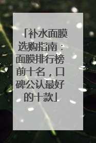 补水面膜选购指南：面膜排行榜前十名，口碑公认最好的十款