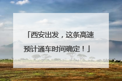 西安出发，这条高速预计通车时间确定！