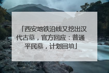 西安地铁沿线又挖出汉代古墓，官方回应：普通平民墓，计划回填