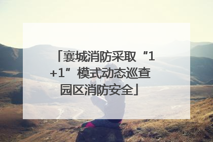 襄城消防采取“1+1”模式动态巡查园区消防安全