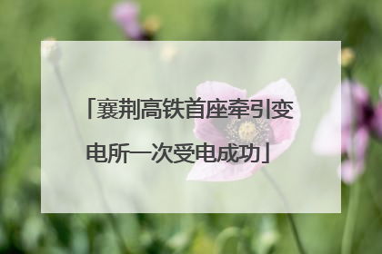 襄荆高铁首座牵引变电所一次受电成功