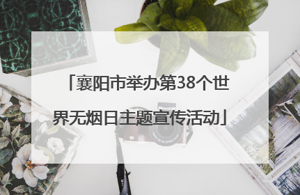 襄阳市举办第38个世界无烟日主题宣传活动