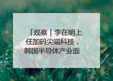 观察｜李在明上任加码尖端科技，韩国半导体产业面临三重挑战