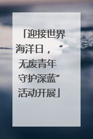 迎接世界海洋日，“无废青年 守护深蓝”活动开展