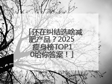 还在纠结选啥减肥产品？2025 瘦身榜TOP10给你答案！