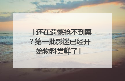还在遗憾抢不到票？第一批影迷已经开始物料尝鲜了