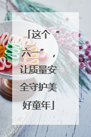 这个“六一”，让质量安全守护美好童年