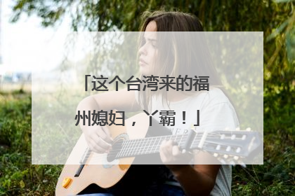 这个台湾来的福州媳妇，丫霸！