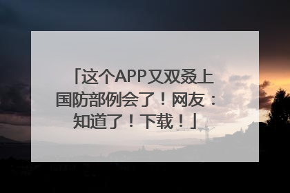 这个APP又双叒上国防部例会了！网友：知道了！下载！