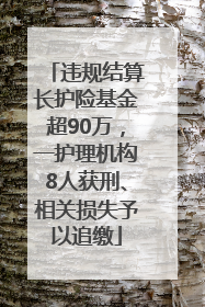 违规结算长护险基金超90万，一护理机构8人获刑、相关损失予以追缴