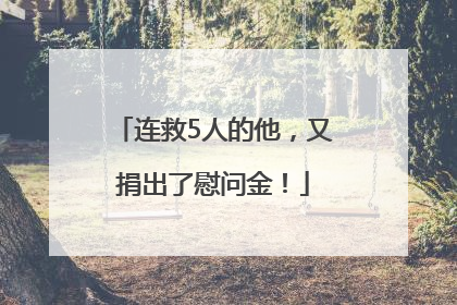 连救5人的他，又捐出了慰问金！