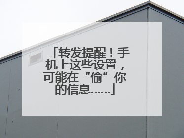 转发提醒！手机上这些设置，可能在“偷”你的信息……