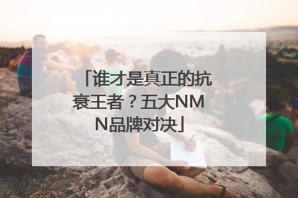 谁才是真正的抗衰王者？五大NMN品牌对决