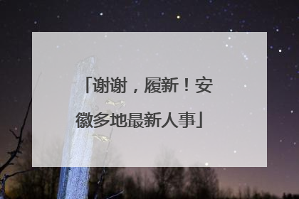 谢谢，履新！安徽多地最新人事