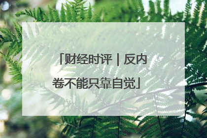 财经时评｜反内卷不能只靠自觉