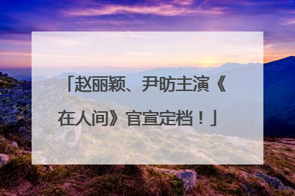 赵丽颖、尹昉主演《在人间》官宣定档！