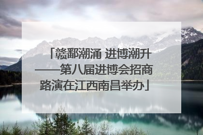 赣鄱潮涌 进博潮升——第八届进博会招商路演在江西南昌举办