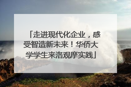 走进现代化企业，感受智造新未来！华侨大学学生来洛观摩实践