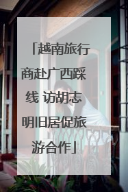 越南旅行商赴广西踩线 访胡志明旧居促旅游合作
