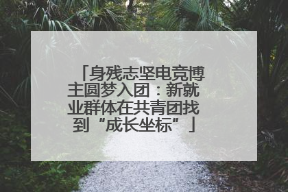 身残志坚电竞博主圆梦入团：新就业群体在共青团找到“成长坐标”