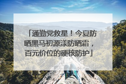 通勤党救星！今夏防晒黑马初源漾防晒霜，百元价位的硬核防护