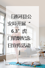 通河县公安局开展“6.3”虎门销烟纪念日宣传活动