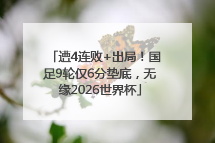 遭4连败+出局！国足9轮仅6分垫底，无缘2026世界杯