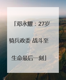 邓永耀：27岁骑兵政委 战斗至生命最后一刻