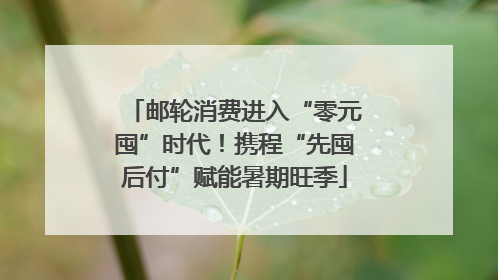 邮轮消费进入“零元囤”时代！携程“先囤后付”赋能暑期旺季