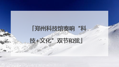 郑州科技馆奏响“科技+文化”双节和弦
