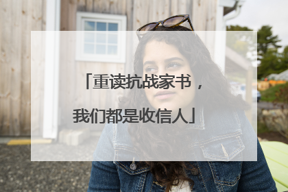 重读抗战家书，我们都是收信人