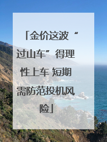 金价这波“过山车”得理性上车 短期需防范投机风险