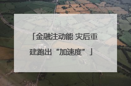 金融注动能 灾后重建跑出“加速度”