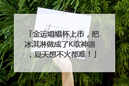 金运唱唱杯上市，把冰淇淋做成了K歌神器，夏天想不火都难！