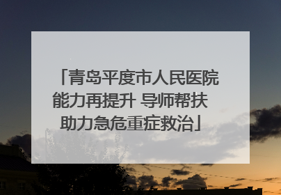 青岛平度市人民医院能力再提升 导师帮扶助力急危重症救治