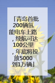 青岛首批200辆氢能电车上路，续航可达100公里，年底将投放5000到1万辆