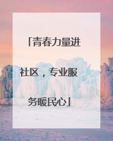 青春力量进社区，专业服务暖民心