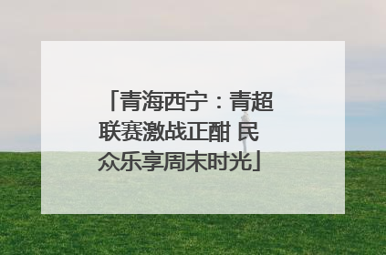 青海西宁：青超联赛激战正酣 民众乐享周末时光