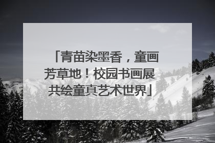 青苗染墨香，童画芳草地！校园书画展共绘童真艺术世界
