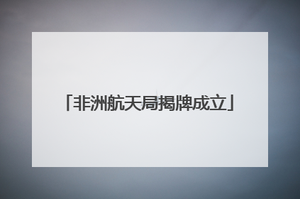 非洲航天局揭牌成立