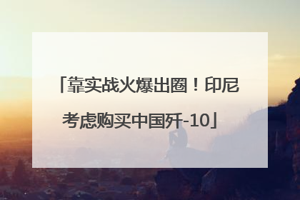 靠实战火爆出圈！印尼考虑购买中国歼-10
