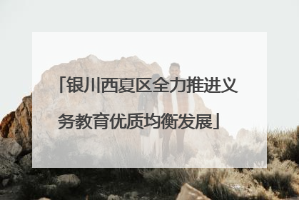 银川西夏区全力推进义务教育优质均衡发展