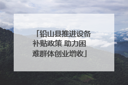 铅山县推进设备补贴政策 助力困难群体创业增收