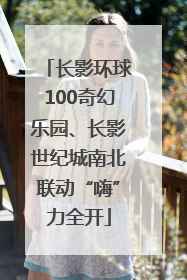 长影环球100奇幻乐园、长影世纪城南北联动“嗨”力全开