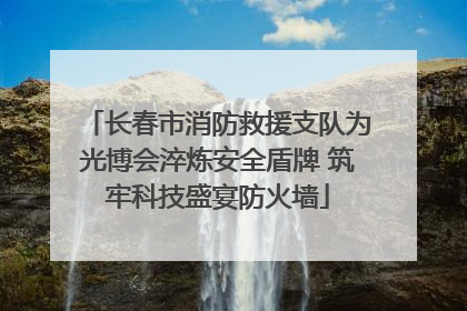 长春市消防救援支队为光博会淬炼安全盾牌 筑牢科技盛宴防火墙
