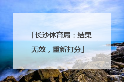 长沙体育局：结果无效，重新打分